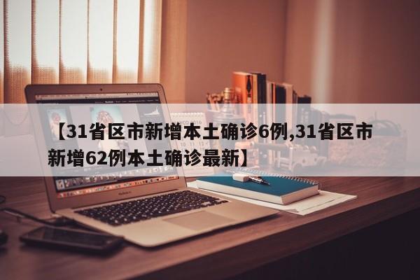 【31省区市新增本土确诊6例,31省区市新增62例本土确诊最新】-第1张图片-某年资讯