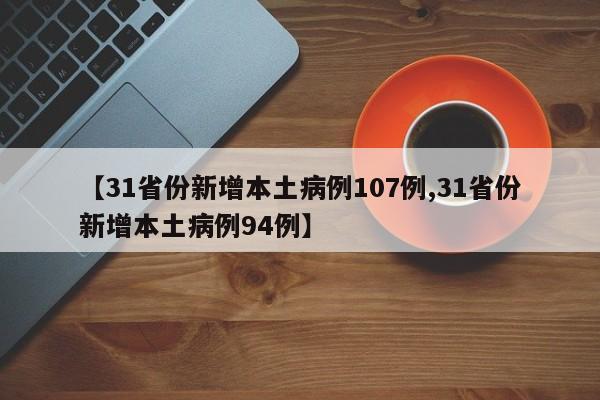 【31省份新增本土病例107例,31省份新增本土病例94例】-第1张图片-某年资讯