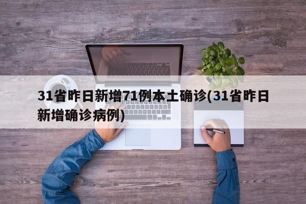 31省昨日新增71例本土确诊(31省昨日新增确诊病例)-第1张图片-某年资讯