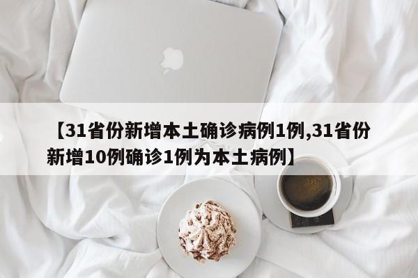 【31省份新增本土确诊病例1例,31省份新增10例确诊1例为本土病例】-第1张图片-某年资讯