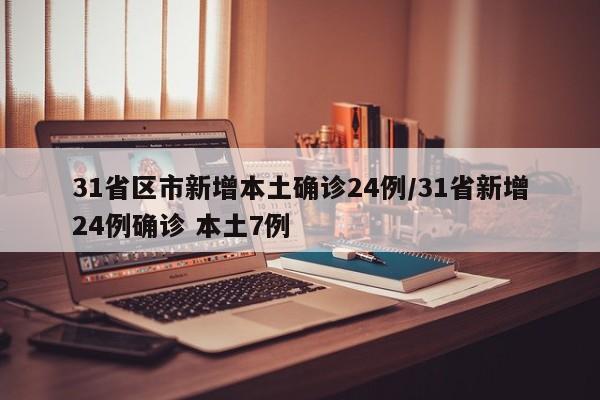 31省区市新增本土确诊24例/31省新增24例确诊 本土7例-第1张图片-某年资讯