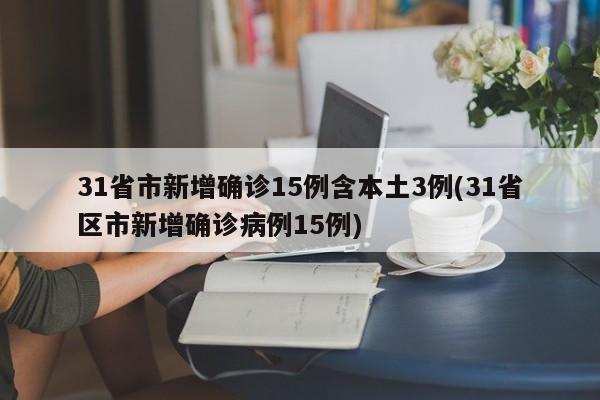 31省市新增确诊15例含本土3例(31省区市新增确诊病例15例)-第1张图片-某年资讯