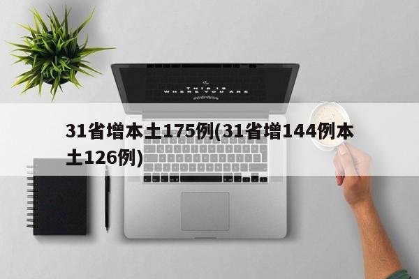 31省增本土175例(31省增144例本土126例)-第1张图片-某年资讯