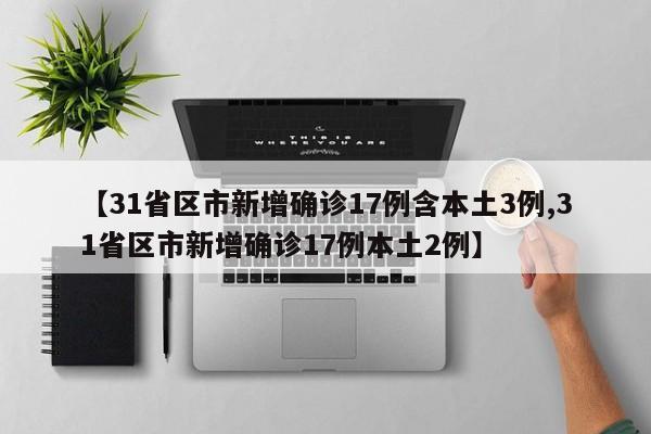 【31省区市新增确诊17例含本土3例,31省区市新增确诊17例本土2例】-第1张图片-某年资讯