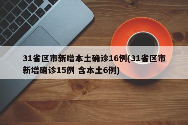 31省区市新增本土确诊16例(31省区市新增确诊15例 含本土6例)-第1张图片-某年资讯