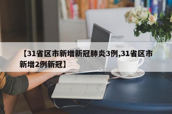 【31省区市新增新冠肺炎3例,31省区市新增2例新冠】-第1张图片-某年资讯