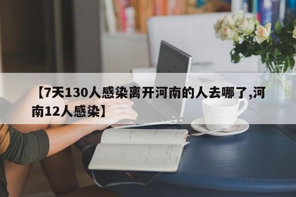 【7天130人感染离开河南的人去哪了,河南12人感染】-第1张图片-某年资讯