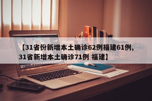 【31省份新增本土确诊62例福建61例,31省新增本土确诊71例 福建】-第1张图片-某年资讯