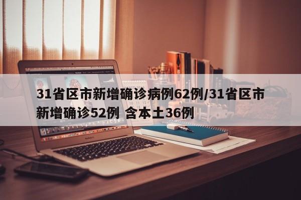 31省区市新增确诊病例62例/31省区市新增确诊52例 含本土36例-第1张图片-某年资讯