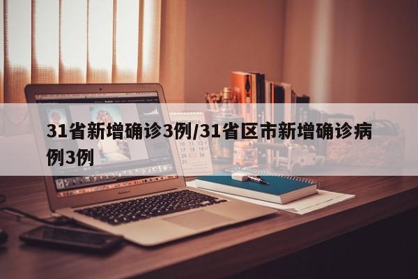 31省新增确诊3例/31省区市新增确诊病例3例-第1张图片-某年资讯