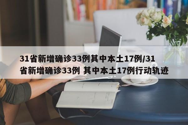 31省新增确诊33例其中本土17例/31省新增确诊33例 其中本土17例行动轨迹-第1张图片-某年资讯