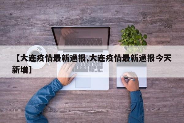 【大连疫情最新通报,大连疫情最新通报今天新增】-第1张图片-某年资讯