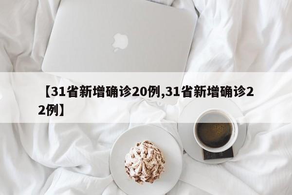 【31省新增确诊20例,31省新增确诊22例】-第1张图片-某年资讯