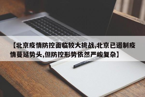 【北京疫情防控面临较大挑战,北京已遏制疫情蔓延势头,但防控形势依然严峻复杂】-第1张图片-某年资讯