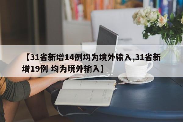 【31省新增14例均为境外输入,31省新增19例 均为境外输入】-第1张图片-某年资讯