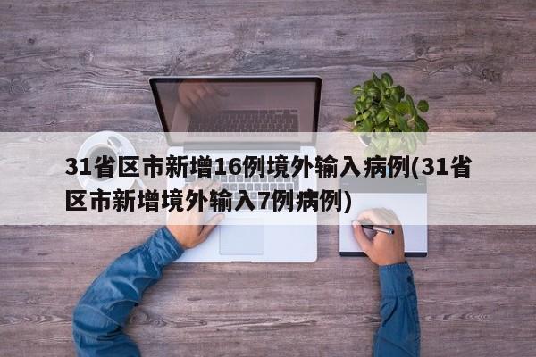 31省区市新增16例境外输入病例(31省区市新增境外输入7例病例)-第1张图片-某年资讯