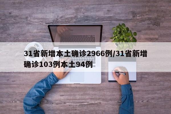 31省新增本土确诊2966例/31省新增确诊103例本土94例-第1张图片-某年资讯