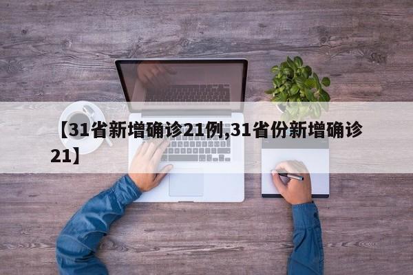 【31省新增确诊21例,31省份新增确诊21】-第1张图片-某年资讯