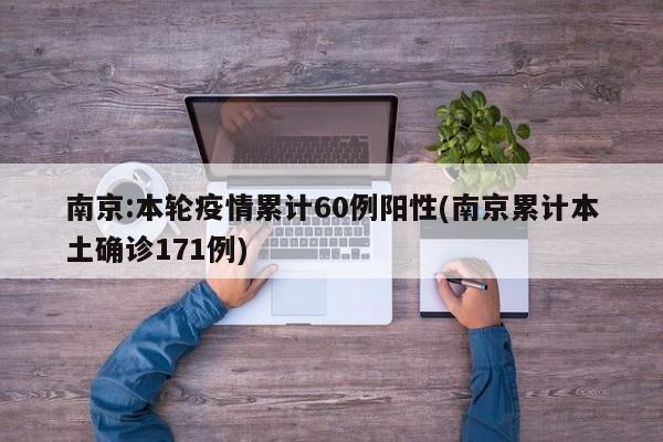 南京:本轮疫情累计60例阳性(南京累计本土确诊171例)-第1张图片-某年资讯