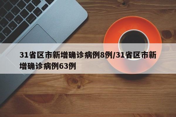 31省区市新增确诊病例8例/31省区市新增确诊病例63例-第1张图片-某年资讯