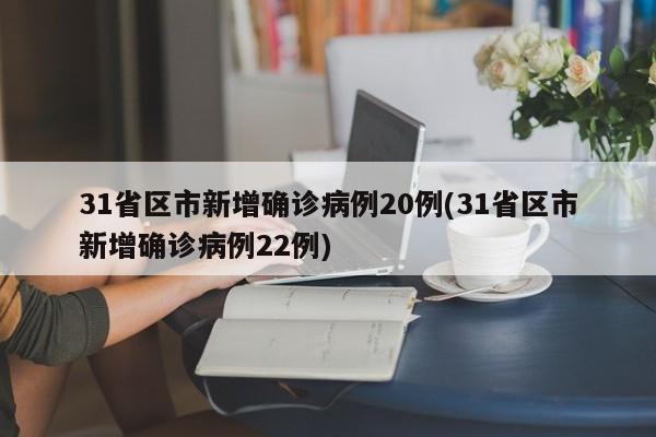 31省区市新增确诊病例20例(31省区市新增确诊病例22例)-第1张图片-某年资讯