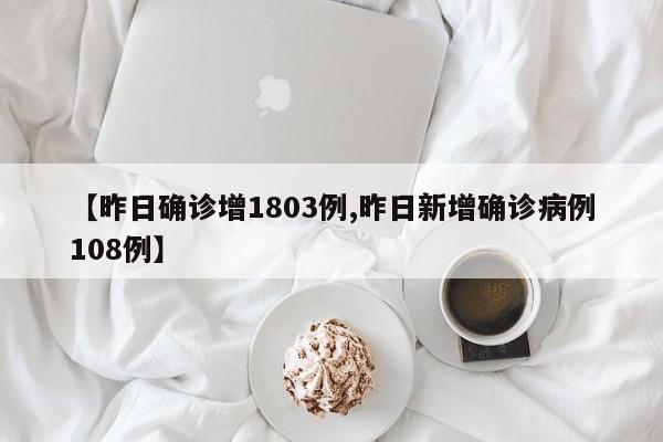 【昨日确诊增1803例,昨日新增确诊病例108例】-第1张图片-某年资讯