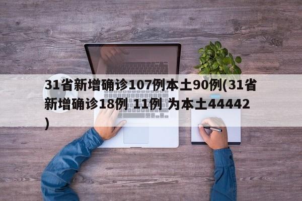 31省新增确诊107例本土90例(31省新增确诊18例 11例 为本土44442)-第1张图片-某年资讯