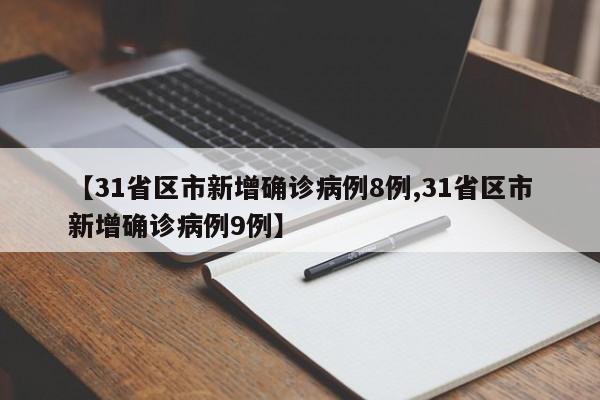 【31省区市新增确诊病例8例,31省区市新增确诊病例9例】-第1张图片-某年资讯