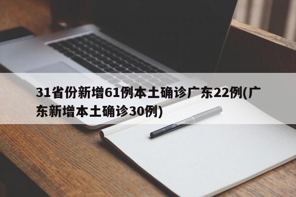 31省份新增61例本土确诊广东22例(广东新增本土确诊30例)-第1张图片-某年资讯