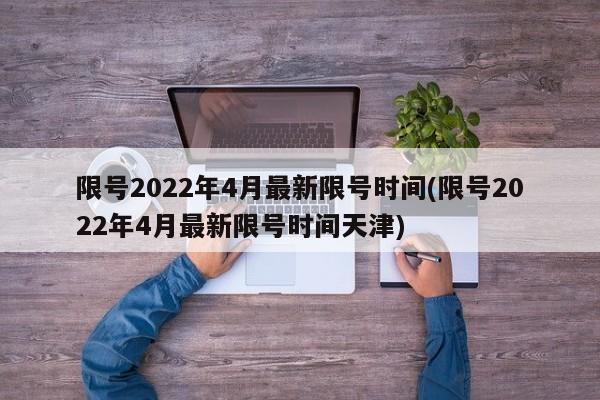 限号2022年4月最新限号时间(限号2022年4月最新限号时间天津)-第1张图片-某年资讯