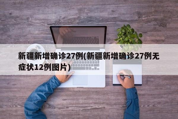 新疆新增确诊27例(新疆新增确诊27例无症状12例图片)-第1张图片-某年资讯