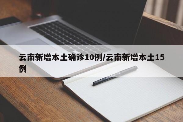 云南新增本土确诊10例/云南新增本土15例-第1张图片-某年资讯