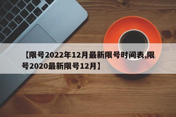 【限号2022年12月最新限号时间表,限号2020最新限号12月】-第1张图片-某年资讯