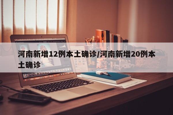 河南新增12例本土确诊/河南新增20例本土确诊-第1张图片-某年资讯