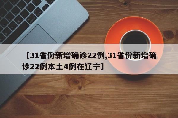 【31省份新增确诊22例,31省份新增确诊22例本土4例在辽宁】-第1张图片-某年资讯