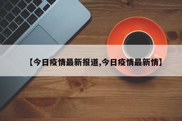 【今日疫情最新报道,今日疫情最新情】-第1张图片-某年资讯