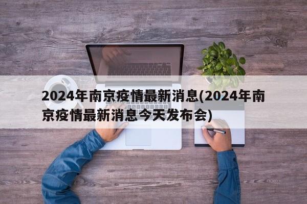 2024年南京疫情最新消息(2024年南京疫情最新消息今天发布会)-第1张图片-某年资讯