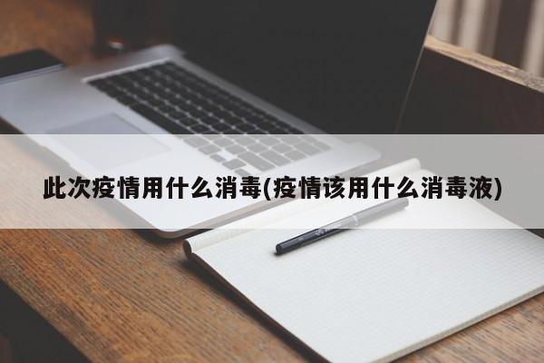 此次疫情用什么消毒(疫情该用什么消毒液)-第1张图片-某年资讯