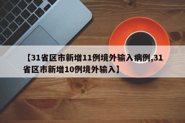 【31省区市新增11例境外输入病例,31省区市新增10例境外输入】-第1张图片-某年资讯