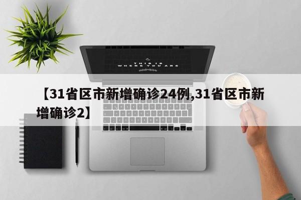 【31省区市新增确诊24例,31省区市新增确诊2】-第1张图片-某年资讯