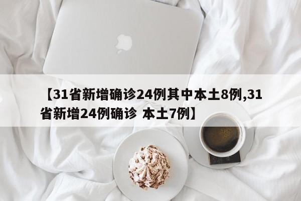 【31省新增确诊24例其中本土8例,31省新增24例确诊 本土7例】-第1张图片-某年资讯