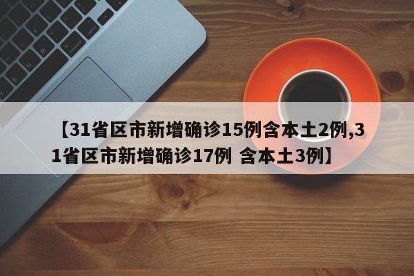 【31省区市新增确诊15例含本土2例,31省区市新增确诊17例 含本土3例】-第1张图片-某年资讯