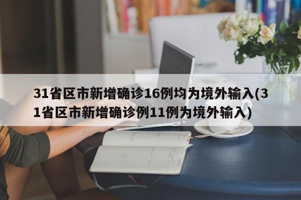 31省区市新增确诊16例均为境外输入(31省区市新增确诊例11例为境外输入)-第1张图片-某年资讯