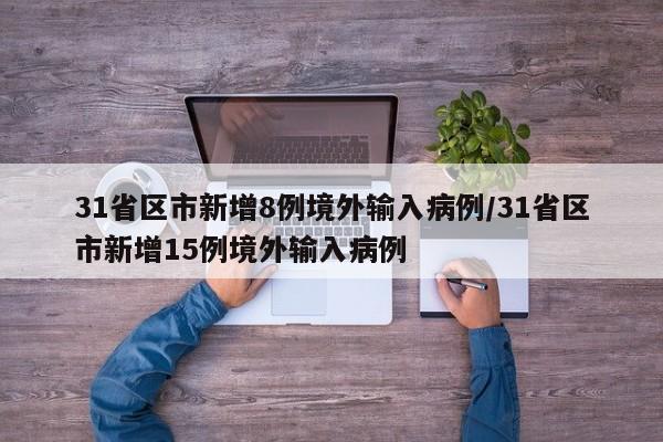 31省区市新增8例境外输入病例/31省区市新增15例境外输入病例-第1张图片-某年资讯