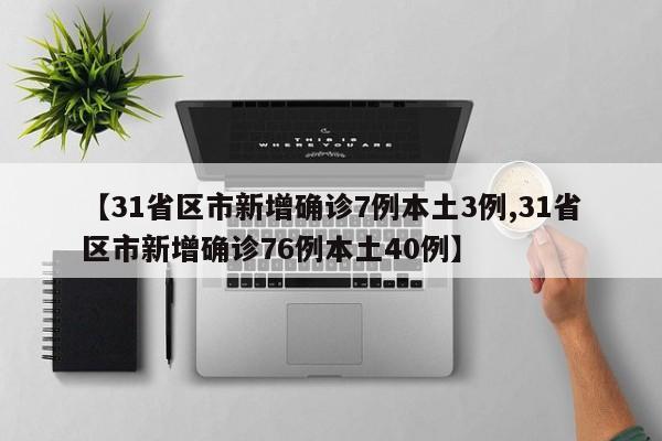 【31省区市新增确诊7例本土3例,31省区市新增确诊76例本土40例】-第1张图片-某年资讯