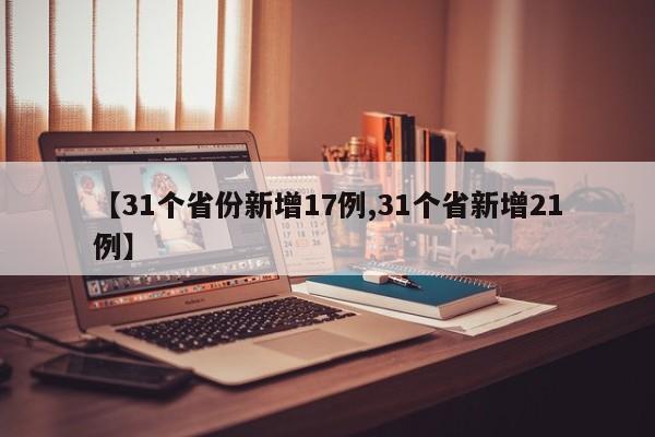 【31个省份新增17例,31个省新增21例】-第1张图片-某年资讯