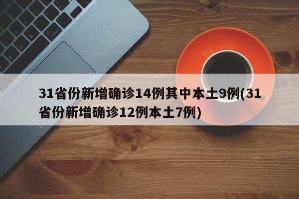 31省份新增确诊14例其中本土9例(31省份新增确诊12例本土7例)-第1张图片-某年资讯