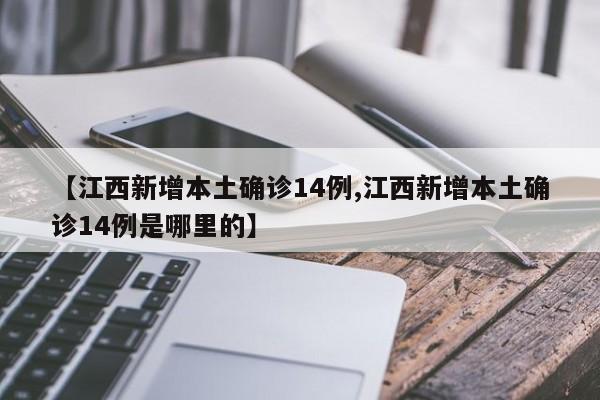 【江西新增本土确诊14例,江西新增本土确诊14例是哪里的】-第1张图片-某年资讯