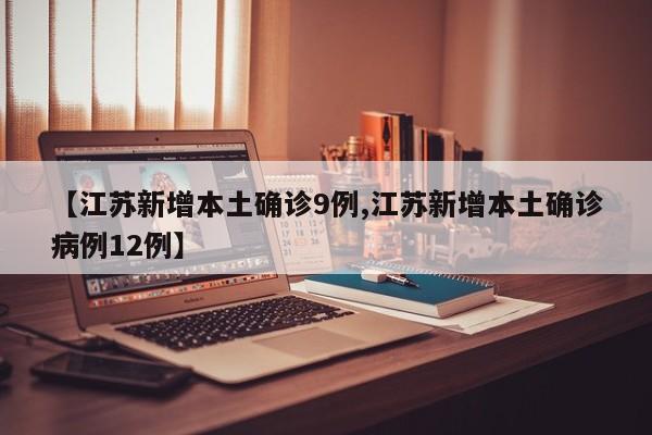 【江苏新增本土确诊9例,江苏新增本土确诊病例12例】-第1张图片-某年资讯