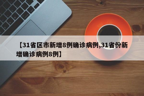 【31省区市新增8例确诊病例,31省份新增确诊病例8例】-第1张图片-某年资讯